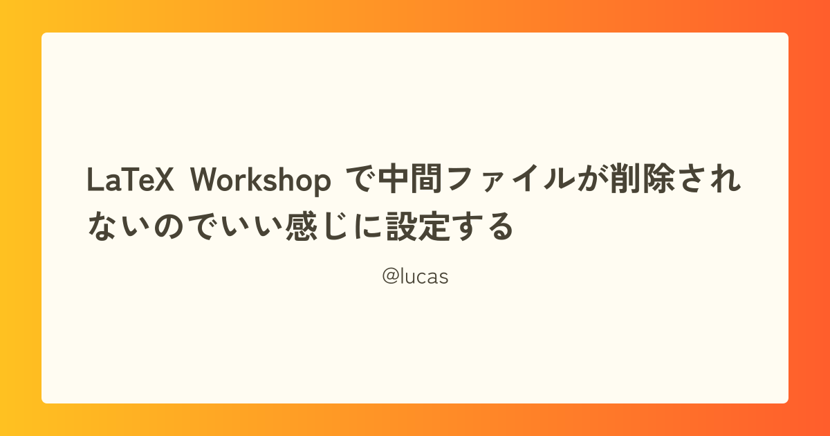 LaTeX Workshop で中間ファイルが削除されないのでいい感じに設定する