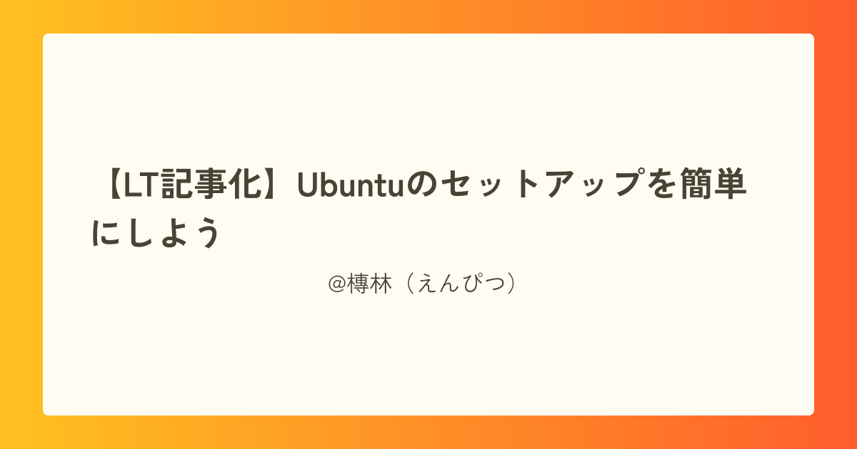 【LT記事化】Ubuntuのセットアップを簡単にしよう